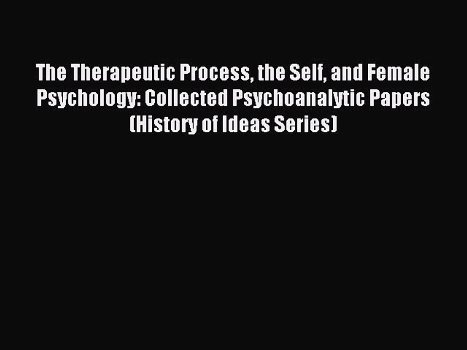 Read The Therapeutic Process the Self and Female Psychology: Collected Psychoanalytic Papers