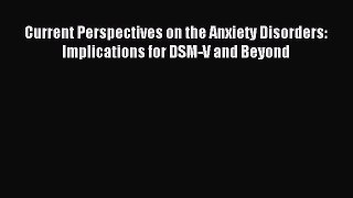 Read Current Perspectives on the Anxiety Disorders: Implications for DSM-V and Beyond PDF Free