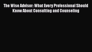 [Read book] The Wise Advisor: What Every Professional Should Know About Consulting and Counseling