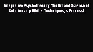 [Read book] Integrative Psychotherapy: The Art and Science of Relationship (Skills Techniques