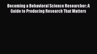 Read Becoming a Behavioral Science Researcher: A Guide to Producing Research That Matters Ebook