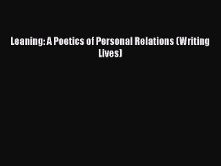 Read Leaning: A Poetics of Personal Relations (Writing Lives) Ebook Free