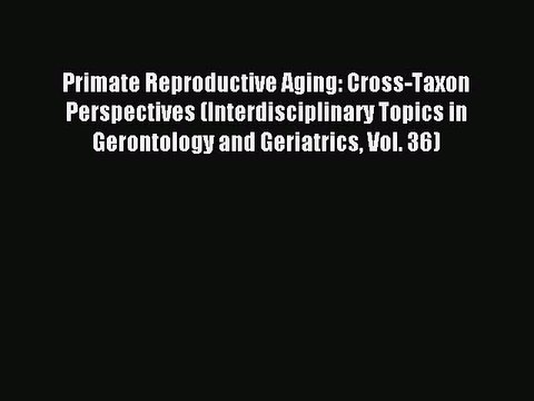 Read Primate Reproductive Aging: Cross-Taxon Perspectives (Interdisciplinary Topics in Gerontology