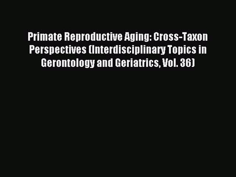Read Primate Reproductive Aging: Cross-Taxon Perspectives (Interdisciplinary Topics in Gerontology