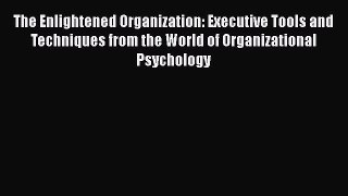 [Read book] The Enlightened Organization: Executive Tools and Techniques from the World of