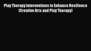 [Read book] Play Therapy Interventions to Enhance Resilience (Creative Arts and Play Therapy)