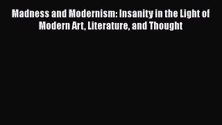 [Read book] Madness and Modernism: Insanity in the Light of Modern Art Literature and Thought