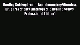 [Read book] Healing Schizophrenia: Complementary Vitamin & Drug Treatments (Naturopathic Healing