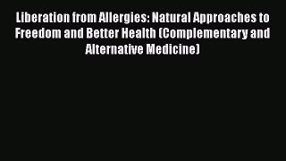[Read book] Liberation from Allergies: Natural Approaches to Freedom and Better Health (Complementary