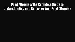 [Read book] Food Allergies: The Complete Guide to Understanding and Relieving Your Food Allergies