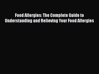 [Read book] Food Allergies: The Complete Guide to Understanding and Relieving Your Food Allergies