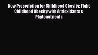 [Read book] New Prescription for Childhood Obesity: Fight Childhood Obesity with Antioxidants