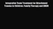 [Read book] Integrative Team Treatment for Attachment Trauma in Children: Family Therapy and