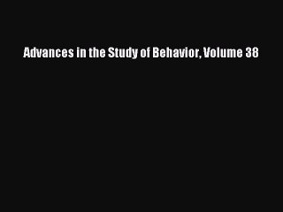 Read Advances in the Study of Behavior Volume 38 Ebook Free