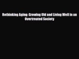Rethinking Aging: Growing Old and Living Well in an Overtreated Society [Read] Full Ebook