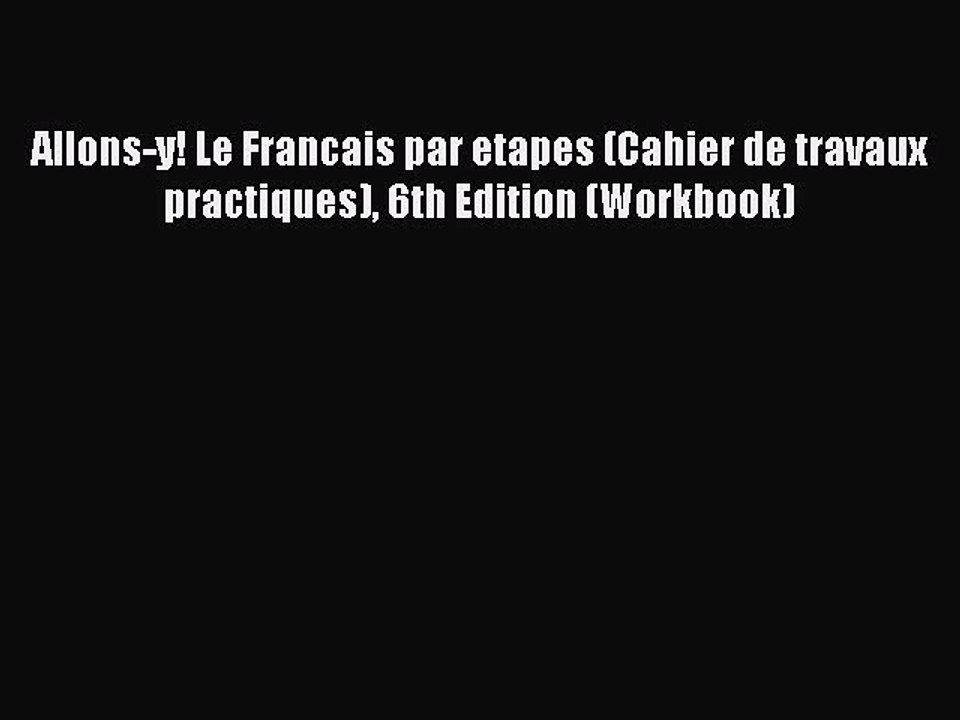 Read Allons-y! Le Francais par etapes (Cahier de travaux practiques) 6th Edition (Workbook)