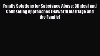 [Read book] Family Solutions for Substance Abuse: Clinical and Counseling Approaches (Haworth