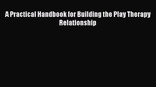 [Read book] A Practical Handbook for Building the Play Therapy Relationship [Download] Full