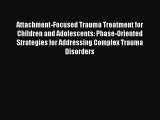 [Read book] Attachment-Focused Trauma Treatment for Children and Adolescents: Phase-Oriented