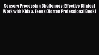 [Read book] Sensory Processing Challenges: Effective Clinical Work with Kids & Teens (Norton
