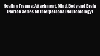 [Read book] Healing Trauma: Attachment Mind Body and Brain (Norton Series on Interpersonal