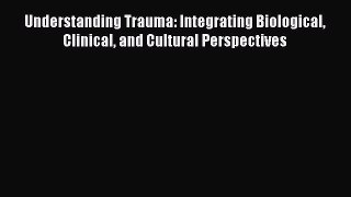 [Read book] Understanding Trauma: Integrating Biological Clinical and Cultural Perspectives