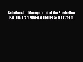 Read Relationship Management of the Borderline Patient: From Understanding to Treatment Ebook