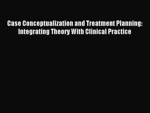 Read Case Conceptualization and Treatment Planning: Integrating Theory With Clinical Practice