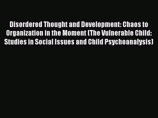 [Read book] Disordered Thought and Development: Chaos to Organization in the Moment (The Vulnerable