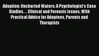 [Read book] Adoption: Uncharted Waters: A Psychologist's Case Studies. . . Clinical and Forensic