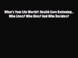 What's Your Life Worth?: Health Care Rationing... Who Lives? Who Dies? And Who Decides? [Read]