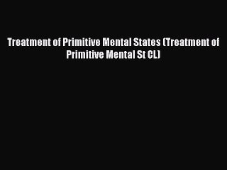 Read Treatment of Primitive Mental States (Treatment of Primitive Mental St CL) Ebook Free
