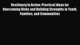 [Read book] Resiliency In Action: Practical Ideas for Overcoming Risks and Building Strengths