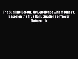 Read The Sublime Detour: My Experience with Madness: Based on the True Hallucinations of Trevor