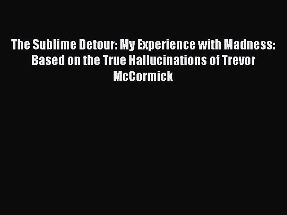 Read The Sublime Detour: My Experience with Madness: Based on the True Hallucinations of Trevor