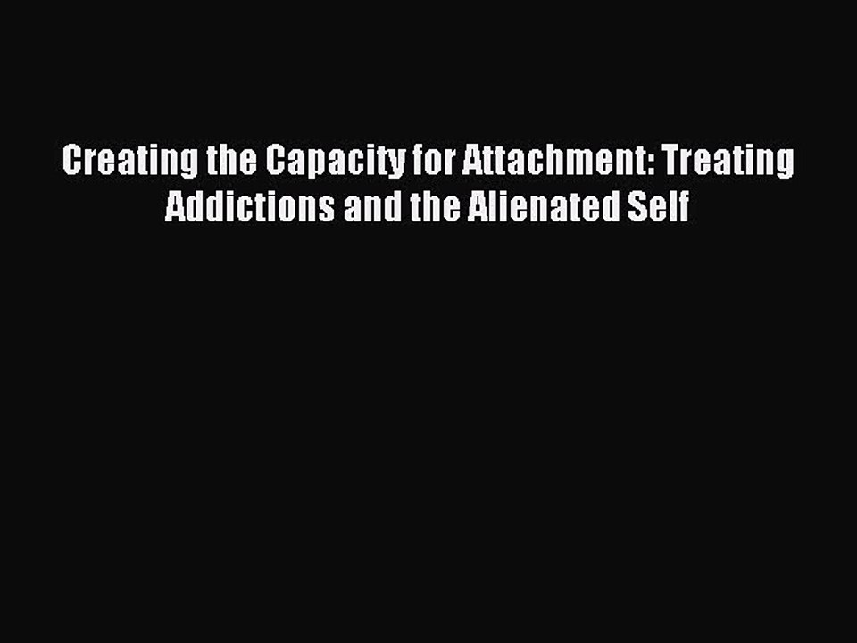 Read Creating the Capacity for Attachment: Treating Addictions and the Alienated Self Ebook