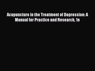 Read Acupuncture in the Treatment of Depression: A Manual for Practice and Research 1e Ebook