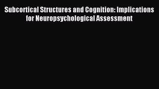 Read Subcortical Structures and Cognition: Implications for Neuropsychological Assessment Ebook