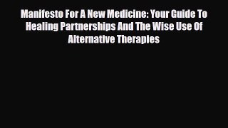 Manifesto For A New Medicine: Your Guide To Healing Partnerships And The Wise Use Of Alternative