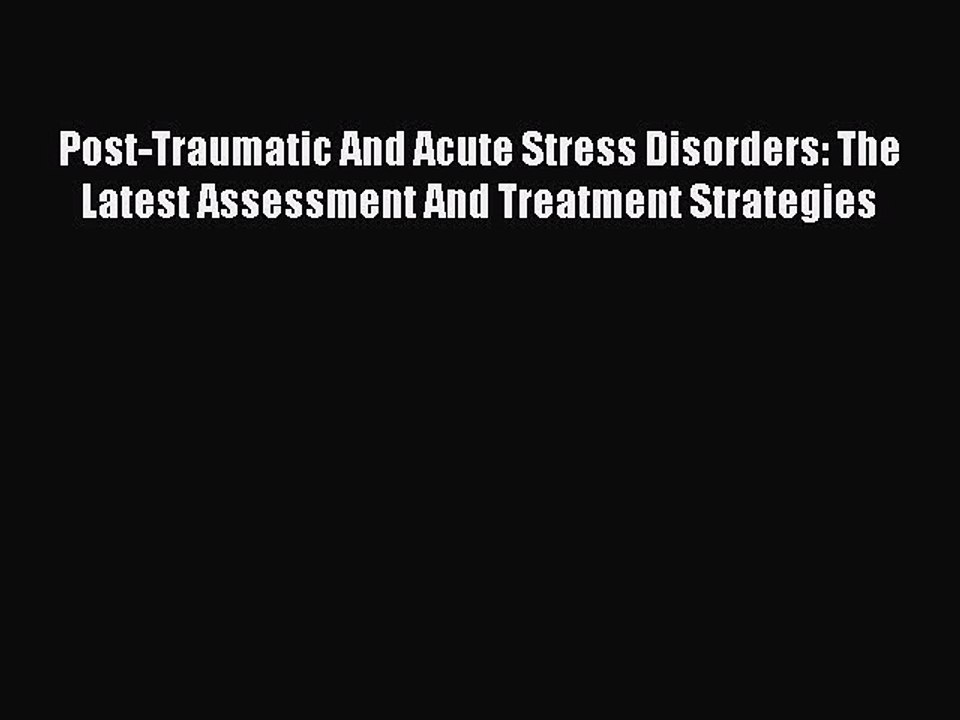 Read Post-Traumatic And Acute Stress Disorders: The Latest Assessment And Treatment Strategies
