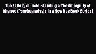 Read The Fallacy of Understanding & The Ambiguity of Change (Psychoanalysis in a New Key Book