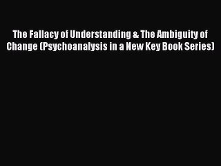 Read The Fallacy of Understanding & The Ambiguity of Change (Psychoanalysis in a New Key Book