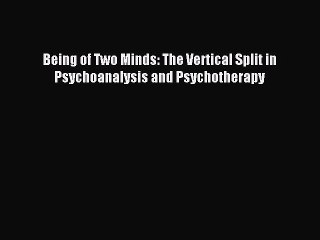 Download Being of Two Minds: The Vertical Split in Psychoanalysis and Psychotherapy PDF Online