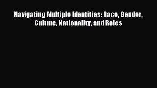 Read Navigating Multiple Identities: Race Gender Culture Nationality and Roles Ebook Free