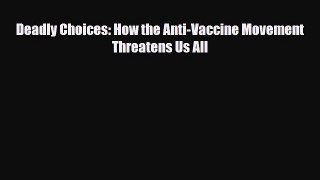 Deadly Choices: How the Anti-Vaccine Movement Threatens Us All [Read] Online