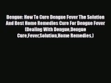Dengue: How To Cure Dengue Fever The Solution And Best Home Remedies Cure For Dengue Fever