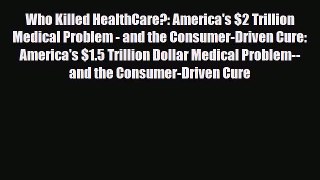 Who Killed HealthCare?: America's $2 Trillion Medical Problem - and the Consumer-Driven Cure: