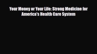 Your Money or Your Life: Strong Medicine for America's Health Care System [Download] Full Ebook