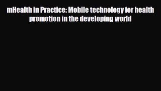 mHealth in Practice: Mobile technology for health promotion in the developing world [Download]