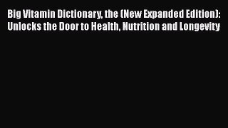 [Read book] Big Vitamin Dictionary the (New Expanded Edition): Unlocks the Door to Health Nutrition